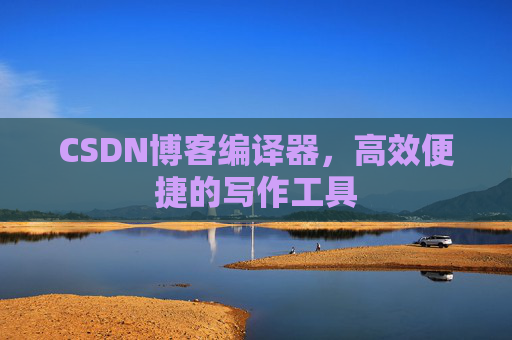 CSDN博客编译器，高效便捷的写作工具